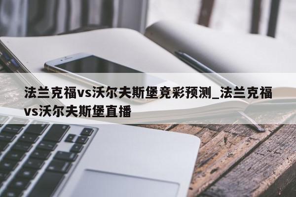 法兰克福vs沃尔夫斯堡竞彩预测_法兰克福vs沃尔夫斯堡直播