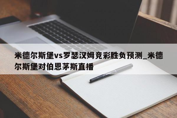 米德尔斯堡vs罗瑟汉姆竞彩胜负预测_米德尔斯堡对伯恩茅斯直播