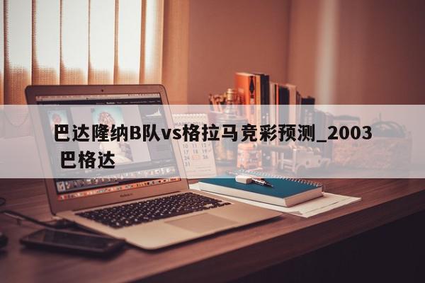 巴达隆纳B队vs格拉马竞彩预测_2003 巴格达