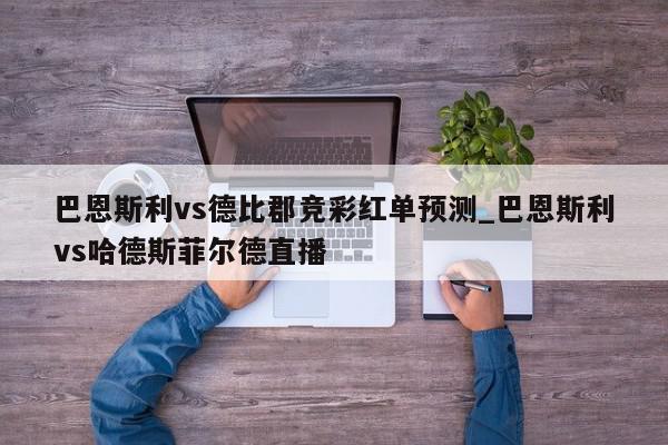 巴恩斯利vs德比郡竞彩红单预测_巴恩斯利vs哈德斯菲尔德直播