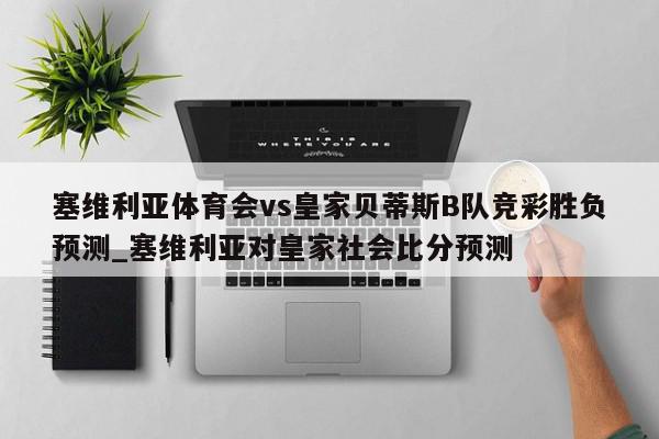 塞维利亚体育会vs皇家贝蒂斯B队竞彩胜负预测_塞维利亚对皇家社会比分预测