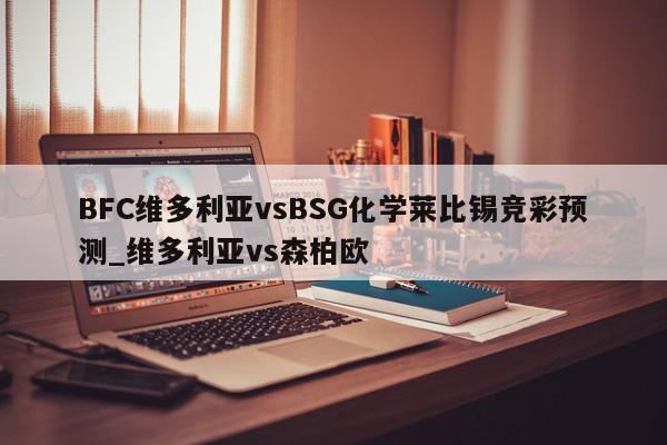 BFC维多利亚vsBSG化学莱比锡竞彩预测_维多利亚vs森柏欧