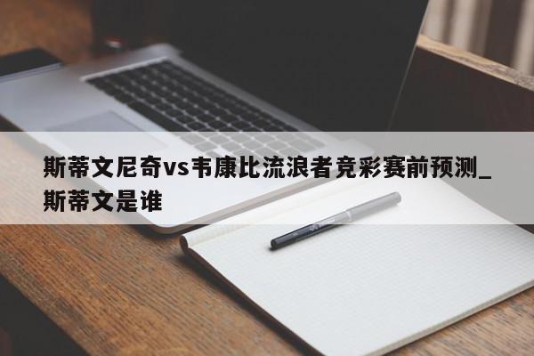 斯蒂文尼奇vs韦康比流浪者竞彩赛前预测_斯蒂文是谁