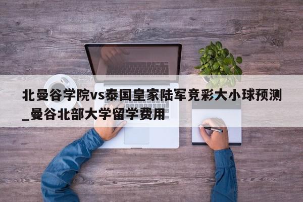 北曼谷学院vs泰国皇家陆军竞彩大小球预测_曼谷北部大学留学费用