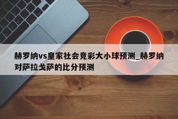 赫罗纳vs皇家社会竞彩大小球预测_赫罗纳对萨拉戈萨的比分预测