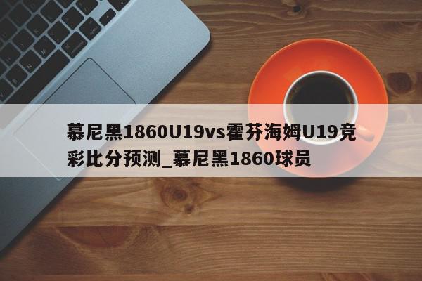 慕尼黑1860U19vs霍芬海姆U19竞彩比分预测_慕尼黑1860球员