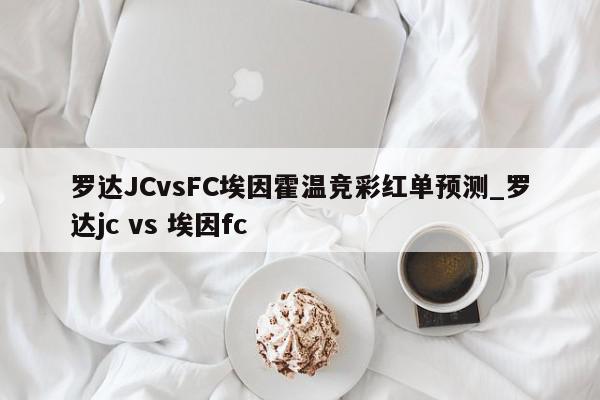 罗达JCvsFC埃因霍温竞彩红单预测_罗达jc vs 埃因fc