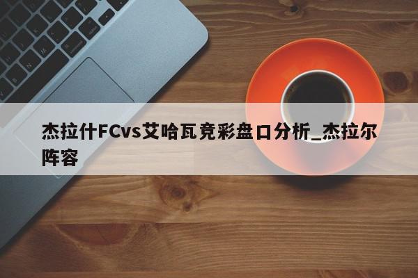 杰拉什FCvs艾哈瓦竞彩盘口分析_杰拉尔阵容