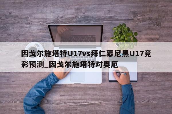 因戈尔施塔特U17vs拜仁慕尼黑U17竞彩预测_因戈尔施塔特对奥厄